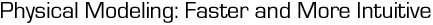 Physical Modeling: Faster and More Intuitive