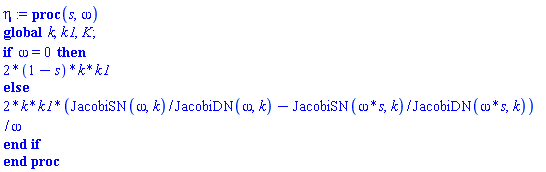 proc (s, omega) global k, k1, K; if omega = 0 then 2*(1-s)*k*k1 else 2*k*k1*(JacobiSN(omega, k)/JacobiDN(omega, k)-JacobiSN(omega*s, k)/JacobiDN(omega*s, k))/omega end if end proc