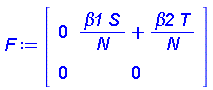 F := Matrix(2, 2, {(1, 1) = 0, (1, 2) = beta1*S/N+beta2*T/N, (2, 1) = 0, (2, 2) = 0})