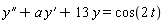 diff(y(x), x, x)+a*(diff(y(x), x))+13*y(x) = cos(2*t)