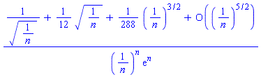 (1/(1/n)^(1/2)+(1/12)*(1/n)^(1/2)+(1/288)*(1/n)^(3/2)+O((1/n)^(5/2)))/((1/n)^n*exp(n))