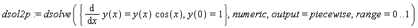 dsol2p := dsolve({diff(y(x), x) = y(x)*cos(x), y(0) = 1}, numeric, output = piecewise, range = 0 .. 1)