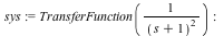 sys := TransferFunction(`/`(1, `*`(`^`(`+`(s, 1), 2)))); -1