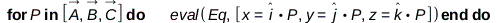 for P in [A_, B_, C_] do eval(Eq, [x = Typesetting:-delayDotProduct(_i, P), y = Typesetting:-delayDotProduct(_j, P), z = Typesetting:-delayDotProduct(_k, P)]) end do; 