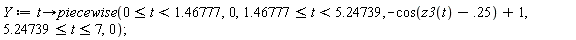 Y := proc (t) options operator, arrow; piecewise(0 <= t and t < 1.46777, 0, 1.46777 <= t and t < 5.24739, -cos(z3(t)-.25)+1, 5.24739 <= t and t <= 7, 0) end proc;