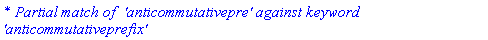 `* Partial match of  'anticommutativepre' against keyword 'anticommutativeprefix'`
