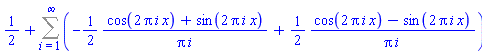 1/2+Sum(-(1/2)*(cos(2*Pi*i*x)+sin(2*Pi*i*x))/(Pi*i)+(1/2)*(cos(2*Pi*i*x)-sin(2*Pi*i*x))/(Pi*i), i = 1 .. infinity)