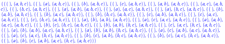 {{{}, {a, b, c}}, {{}, {a}, {a, b, c}}, {{}, {b}, {a, b, c}}, {{}, {c}, {a, b, c}}, {{}, {a, b}, {a, b, c}}, {{}, {a, c}, {a, b, c}}, {{}, {b, c}, {a, b, c}}, {{}, {a}, {a, b}, {a, b, c}}, {{}, {a}, {a, c}, {a, b, c}}, {{}, {a}, {b, c}, {a, b, c}}, {{}, {b}, {a, b}, {a, b, c}}, {{}, {b}, {a, c}, {a, b, c}}, {{}, {b}, {b, c}, {a, b, c}}, {{}, {c}, {a, b}, {a, b, c}}, {{}, {c}, {a, c}, {a, b, c}}, {{}, {c}, {b, c}, {a, b, c}}, {{}, {a}, {b}, {a, b}, {a, b, c}}, {{}, {a}, {c}, {a, c}, {a, b, c}}, {{}, {a}, {a, b}, {a, c}, {a, b, c}}, {{}, {b}, {c}, {b, c}, {a, b, c}}, {{}, {b}, {a, b}, {b, c}, {a, b, c}}, {{}, {c}, {a, c}, {b, c}, {a, b, c}}, {{}, {a}, {b}, {a, b}, {a, c}, {a, b, c}}, {{}, {a}, {b}, {a, b}, {b, c}, {a, b, c}}, {{}, {a}, {c}, {a, b}, {a, c}, {a, b, c}}, {{}, {a}, {c}, {a, c}, {b, c}, {a, b, c}}, {{}, {b}, {c}, {a, b}, {b, c}, {a, b, c}}, {{}, {b}, {c}, {a, c}, {b, c}, {a, b, c}}, {{}, {a}, {b}, {c}, {a, b}, {a, c}, {b, c}, {a, b, c}}}