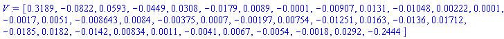 V := Vector[row](36, {(1) = .3189, (2) = -0.822e-1, (3) = 0.593e-1, (4) = -0.449e-1, (5) = 0.308e-1, (6) = -0.179e-1, (7) = 0.89e-2, (8) = -0.1e-3, (9) = -0.907e-2, (10) = 0.131e-1, (11) = -0.1048e-1, (12) = 0.222e-2, (13) = 0.1e-3, (14) = -0.17e-2, (15) = 0.51e-2, (16) = -0.8643e-2, (17) = 0.84e-2, (18) = -0.375e-2, (19) = 0.7e-3, (20) = -0.197e-2, (21) = 0.754e-2, (22) = -0.1251e-1, (23) = 0.163e-1, (24) = -0.136e-1, (25) = 0.1712e-1, (26) = -0.185e-1, (27) = 0.182e-1, (28) = -0.142e-1, (29) = 0.834e-2, (30) = 0.11e-2, (31) = -0.41e-2, (32) = 0.67e-2, (33) = -0.54e-2, (34) = -0.18e-2, (35) = 0.292e-1, (36) = -.2444})