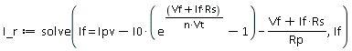 I_r := solve(If = Ipv-I0*(exp((If*Rs+Vf)/(n*Vt))-1)-(If*Rs+Vf)/Rp, If)