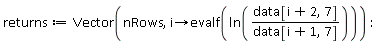 returns := Vector(nRows, proc (i) options operator, arrow; evalf(ln(data[i+2, 7]/data[i+1, 7])) end proc)