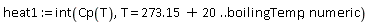 heat1 := int(Cp(T), T = 273.15+20 .. boilingTemp, numeric)