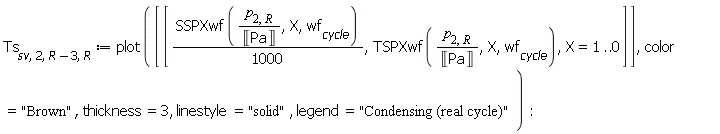 Ts[sv, 2, Units:-Standard:-`+`(R, -3), R] := plot([[Units:-Standard:-`*`(SSPXwf(Units:-Standard:-`*`(p[2, R], Units:-Standard:-`/`(Unit('Pa'))), X, wf[cycle]), Units:-Standard:-`/`(1000)), TSPXwf(Units:-Standard:-`*`(p[2, R], Units:-Standard:-`/`(Unit('Pa'))), X, wf[cycle]), X = 1 .. 0]], color = "Brown", thickness = 3, linestyle = "solid", legend = "Condensing (real cycle)"):