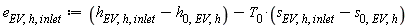 e[EV, h, inlet] := Units:-Standard:-`+`(Units:-Standard:-`+`(h[EV, h, inlet], Units:-Standard:-`-`(h[0, EV, h])), Units:-Standard:-`-`(Units:-Standard:-`*`(T[0], Units:-Standard:-`+`(s[EV, h, inlet], Units:-Standard:-`-`(s[0, EV, h])))))