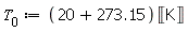 T[0] := Units:-Standard:-`*`(Units:-Standard:-`+`(20, 273.15), Units:-Standard:-Unit('K'))