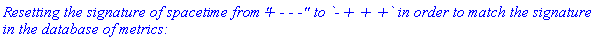 `Resetting the signature of spacetime from "+ - - -" to \`- + + +\` in order to match the signature in the database of metrics:`