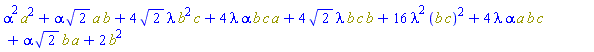 alpha^2*Physics:-`^`(a, 2)+alpha*2^(1/2)*Physics:-`*`(a, b)+4*2^(1/2)*lambda*Physics:-`*`(Physics:-`^`(b, 2), c)+4*lambda*alpha*Physics:-`*`(b, c, a)+4*2^(1/2)*lambda*Physics:-`*`(b, c, b)+16*lambda^2*Physics:-`^`(Physics:-`*`(b, c), 2)+4*lambda*alpha*Physics:-`*`(a, b, c)+alpha*2^(1/2)*Physics:-`*`(b, a)+2*Physics:-`^`(b, 2)