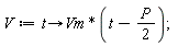V := proc (t) options operator, arrow; Vm*(t-(1/2)*P) end proc