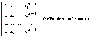 "[[[1,x[1],.....,(x[1])^(n-1)],[1,x[2],.....,(x[2])^(n-1)],[...,...,...,...],[1,x[n],.....,(x[n])^(n-1)]]] ,  the Vandermonde  matrix."