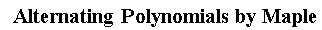 "  Alternating Polynomials by Maple"