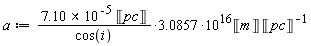 a := 3.0857*(7.10*10^(-5))*Unit('pc')*10^16*Unit('m')/cos(i)*(1/Unit('pc'))