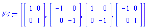 V4 := [Matrix(2, 2, {}, storage = empty, shape = [identity]), Matrix(2, 2, {(1, 1) = -1, (1, 2) = 0, (2, 1) = 0, (2, 2) = -1}), Matrix(2, 2, {(1, 1) = 1, (1, 2) = 0, (2, 1) = 0, (2, 2) = -1}), Matrix(2, 2, {(1, 1) = -1, (1, 2) = 0, (2, 1) = 0, (2, 2) = 1})]