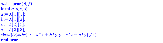 proc (A, f) local a, b, c, d; a := A[1][1]; b := A[1][2]; c := A[2][1]; d := A[2][2]; simplify(subs([x = a*x+b*y, y = c*x+d*y], f)) end proc