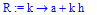 R := proc (k) options operator, arrow; a+k*h end proc