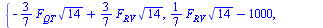 {`+`(`-`(`*`(`/`(3, 7), `*`(F[QT], `*`(`^`(14, `/`(1, 2)))))), `*`(`/`(3, 7), `*`(F[RV], `*`(`^`(14, `/`(1, 2)))))), `+`(`*`(`/`(1, 7), `*`(F[RV], `*`(`^`(14, `/`(1, 2))))), `-`(1000)), `+`(`*`(`/`(3,...