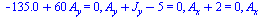 `+`(`-`(135.0), `*`(60, `*`(A[y]))) = 0, `+`(A[y], J[y], `-`(5)) = 0, `+`(A[x], 2) = 0, `+`(A[x], F[AC], `*`(`/`(1, 2), `*`(F[AB], `*`(`^`(2, `/`(1, 2)))))) = 0, `+`(A[y], `*`(`/`(1, 2), `*`(F[AB], `*...