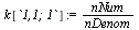 `assign`(k[`1,1; 1`], `/`(`*`(nNum), `*`(nDenom)))