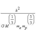 h^2/(G*M^(1/3)*m[e]*m[p]^(5/3))