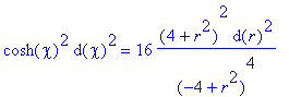 cosh(chi)^2*d(chi)^2 = 16*(4+r^2)^2*d(r)^2/((-4+r^2...