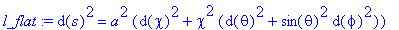 l_flat := d(s)^2 = a^2*(d(chi)^2+chi^2*(d(theta)^2+...