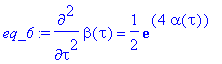 eq_6 := diff(beta(tau),`$`(tau,2)) = 1/2*exp(4*alph...
