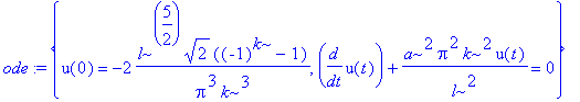 ode := {u(0) = -2*l^(5/2)*2^(1/2)*((-1)^k-1)/Pi^3/k^3, diff(u(t),t)+a^2*Pi^2*k^2/l^2*u(t) = 0}