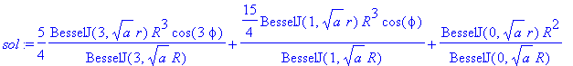 sol := 5/4/BesselJ(3,sqrt(a)*R)*BesselJ(3,sqrt(a)*r)*R^3*cos(3*phi)+15/4/BesselJ(1,sqrt(a)*R)*BesselJ(1,sqrt(a)*r)*R^3*cos(phi)+1/BesselJ(0,sqrt(a)*R)*BesselJ(0,sqrt(a)*r)*R^2-1/BesselJ(2,sqrt(a)*R)*Be...