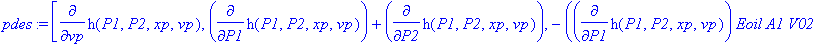 pdes := [diff(h(P1,P2,xp,vp),vp), diff(h(P1,P2,xp,vp),P1)+diff(h(P1,P2,xp,vp),P2), -(diff(h(P1,P2,xp,vp),P1)*Eoil*A1*V02-diff(h(P1,P2,xp,vp),P1)*Eoil*A1*xp*A2-diff(h(P1,P2,xp,vp),P2)*Eoil*A2*V01-diff(h...