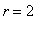 r = 2