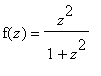 f(z) = z^2/(1+z^2)