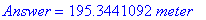 Answer = 195.3441092*meter