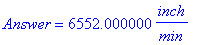 Answer = 6552.000000*inch/min