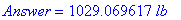 Answer = 1029.069617*lb