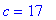 c = 17