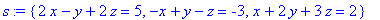s := {2*x-y+2*z = 5, -x+y-z = -3, x+2*y+3*z = 2}