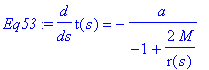 Eq53 := diff(t(s),s) = -a/(-1+2*M/r(s))