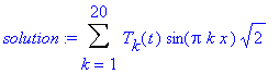 solution := Sum(T[k](t)*sin(Pi*k*x)*sqrt(2),k = 1 .. 20)