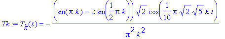 Tk := T[k](t) = -(sin(Pi*k)-2*sin(1/2*Pi*k))*2^(1/2)/Pi^2/k^2*cos(1/10*Pi*sqrt(2)*sqrt(5)*k*t)