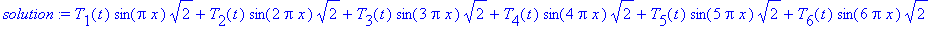 solution := T[1](t)*sin(Pi*x)*sqrt(2)+T[2](t)*sin(2*Pi*x)*sqrt(2)+T[3](t)*sin(3*Pi*x)*sqrt(2)+T[4](t)*sin(4*Pi*x)*sqrt(2)+T[5](t)*sin(5*Pi*x)*sqrt(2)+T[6](t)*sin(6*Pi*x)*sqrt(2)