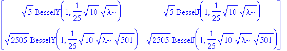 matrix([[sqrt(5)*BesselY(1,1/25*sqrt(10)*sqrt(lambda)), sqrt(5)*BesselJ(1,1/25*sqrt(10)*sqrt(lambda))], [sqrt(2505)*BesselY(1,1/25*sqrt(10)*sqrt(lambda)*sqrt(501)), sqrt(2505)*BesselJ(1,1/25*sqrt(10)*s...